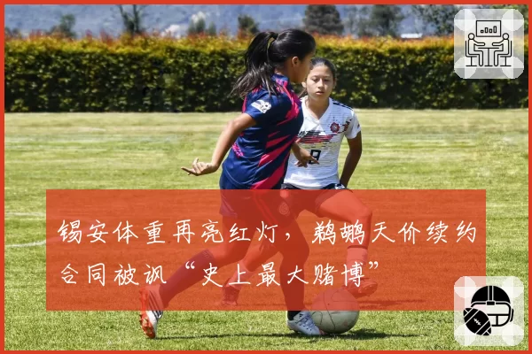 锡安体重再亮红灯，鹈鹕天价续约合同被讽“史上最大赌博”