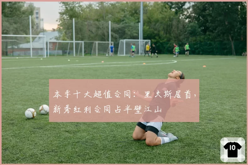 本季十大超值合同：里夫斯居首，新秀红利合同占半壁江山