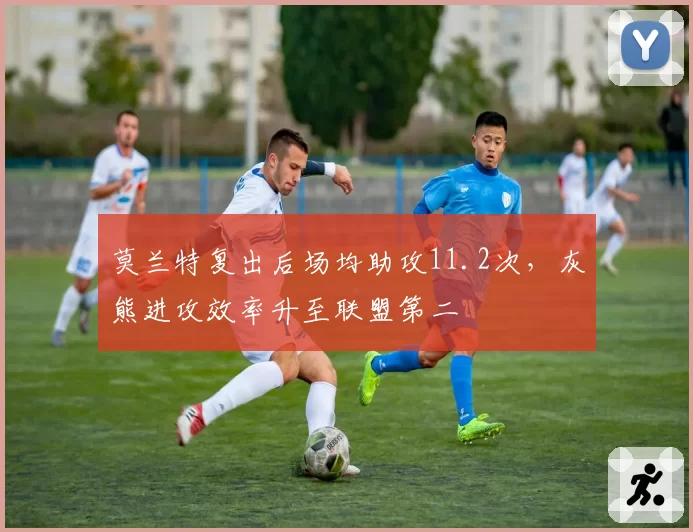 莫兰特复出后场均助攻11.2次，灰熊进攻效率升至联盟第二