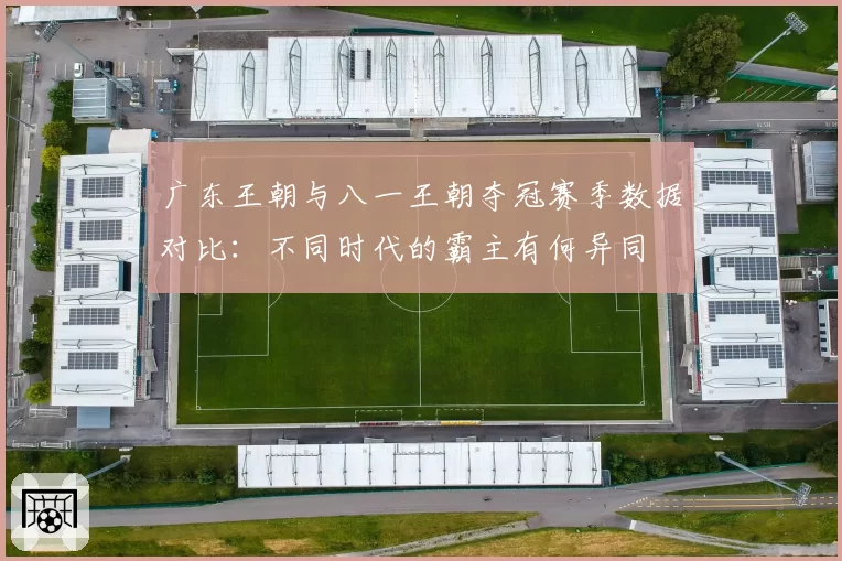 广东王朝与八一王朝夺冠赛季数据对比:不同时代的霸主有何异同
