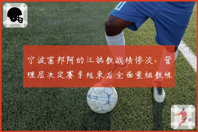 宁波富邦阿的江执教战绩惨淡，管理层决定赛季结束后全面重组教练组