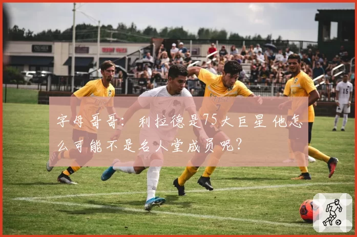 字母哥哥：利拉德是75大巨星 他怎么可能不是名人堂成员呢？